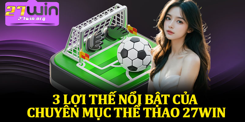 3 Lợi Thế Nổi Bật Của Chuyên Mục Thể Thao 27Win