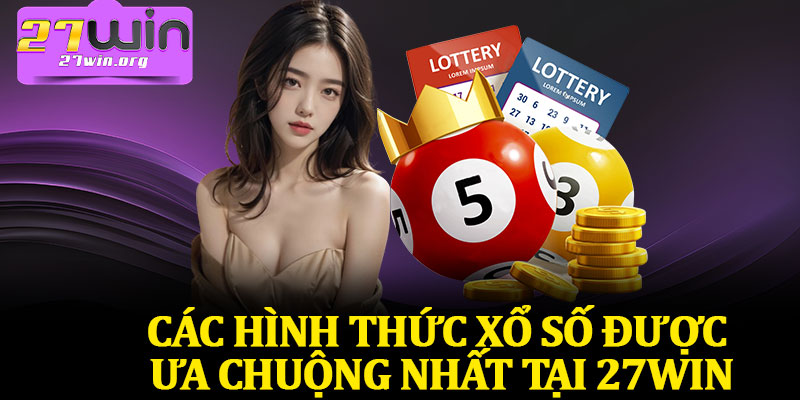 Các Hình Thức Xổ Số Được Ưa Chuộng Nhất Tại 27Win