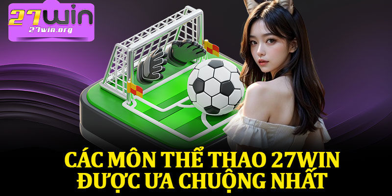 Các Môn Thể Thao 27Win Được Ưa Chuộng Nhất 