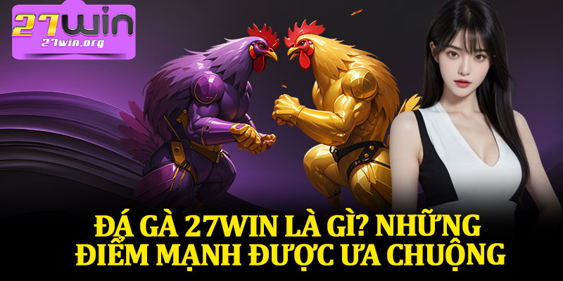 Đá Gà 27Win Là Gì? Những Điểm Mạnh Được Ưa Chuộng