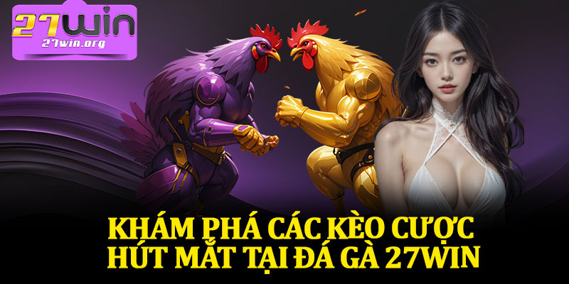 Khám Phá Các Kèo Cược Hút Mắt Tại Đá Gà 27Win