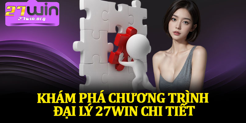 Khám Phá Chương Trình Đại Lý 27Win Chi Tiết