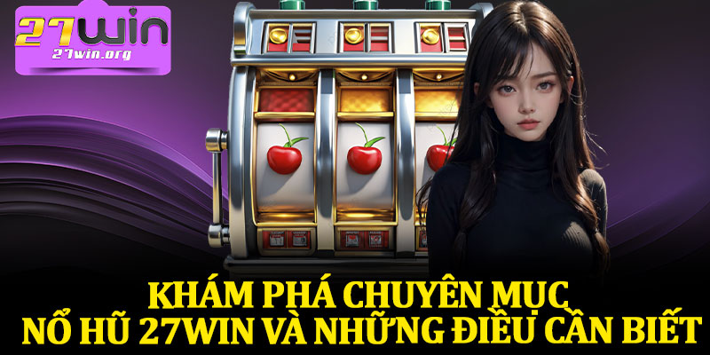 Khám Phá Chuyên Mục Nổ Hũ 27Win Và Những Điều Cần Biết