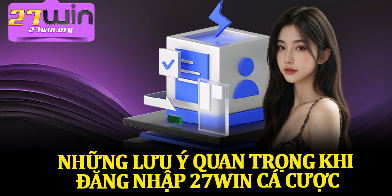 Những Lưu Ý Quan Trọng Khi Đăng Nhập 27Win Cá Cược