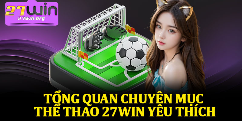 Tổng Quan Chuyên Mục Thể Thao 27Win Yêu Thích