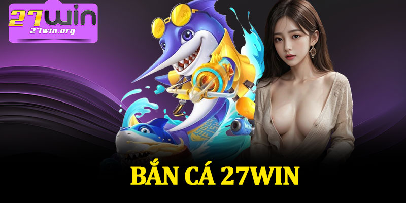 Bắn Cá 27Win